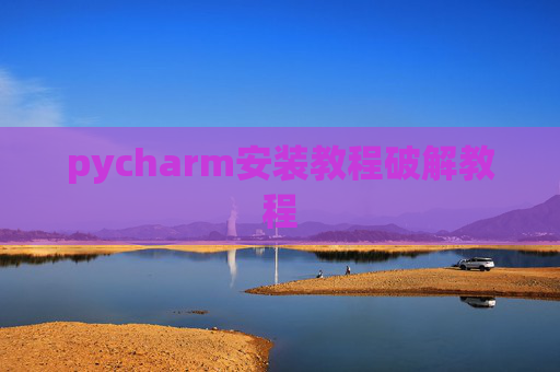 pycharm安装教程破解教程 pycharm安装教程破解教程